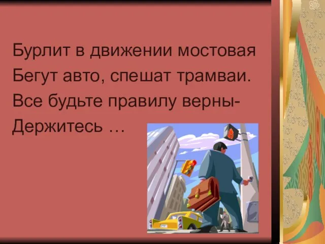 Бурлит в движении мостовая Бегут авто, спешат трамваи. Все будьте правилу верны- Держитесь …