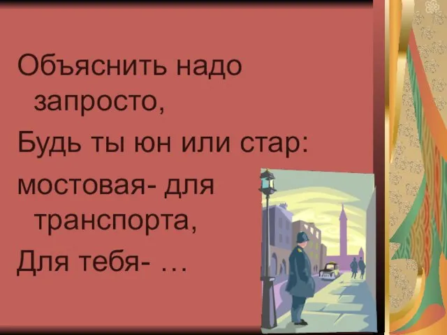 Объяснить надо запросто, Будь ты юн или стар: мостовая- для транспорта, Для тебя- …