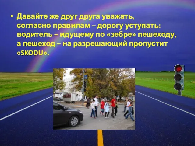 Давайте же друг друга уважать, согласно правилам – дорогу уступать: водитель –