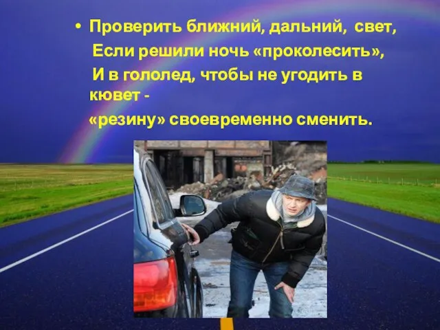 Проверить ближний, дальний, свет, Если решили ночь «проколесить», И в гололед, чтобы