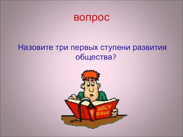 вопрос Назовите три первых ступени развития общества?