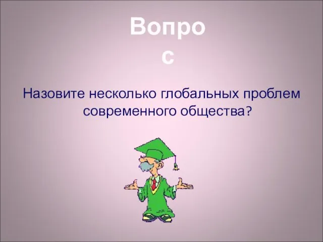 Назовите несколько глобальных проблем современного общества? Вопрос