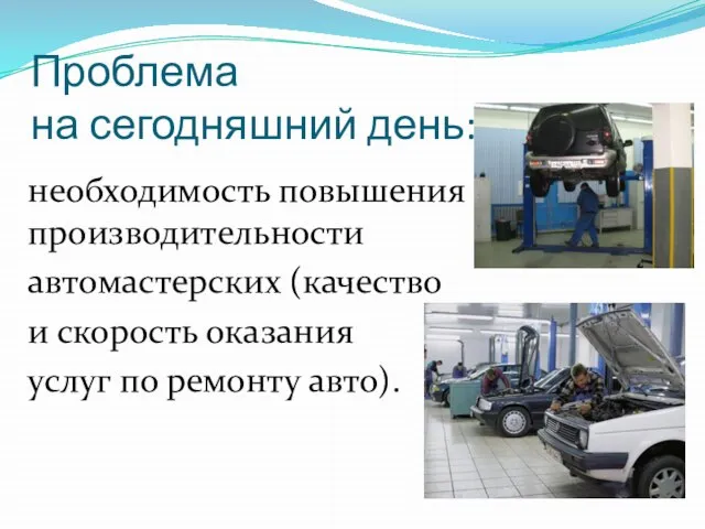 Проблема на сегодняшний день: необходимость повышения производительности автомастерских (качество и скорость оказания услуг по ремонту авто).