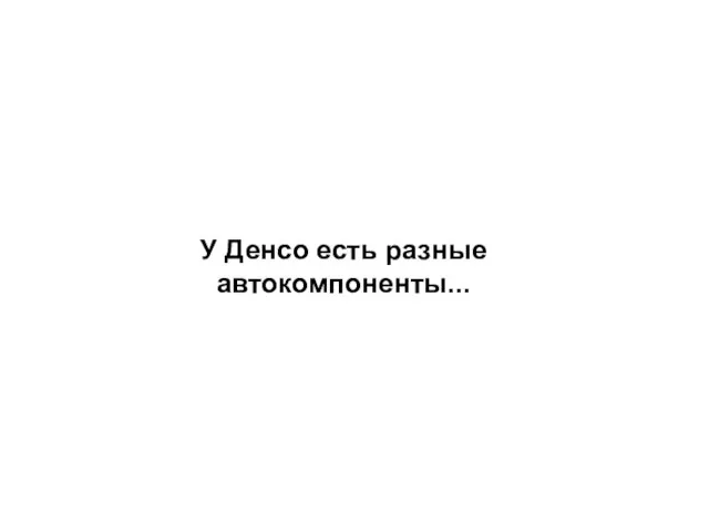 У Денсо есть разные автокомпоненты...