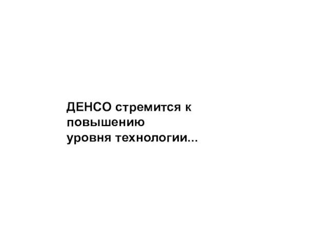 ДЕНСО стремится к повышению уровня технологии...