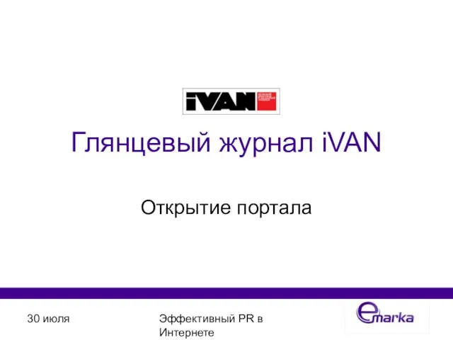 30 июля Эффективный PR в Интернете Глянцевый журнал iVAN Открытие портала