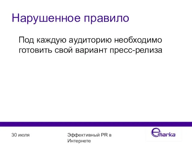 30 июля Эффективный PR в Интернете Нарушенное правило Под каждую аудиторию необходимо готовить свой вариант пресс-релиза