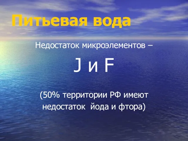 Питьевая вода Недостаток микроэлементов – J и F (50% территории РФ имеют недостаток йода и фтора)