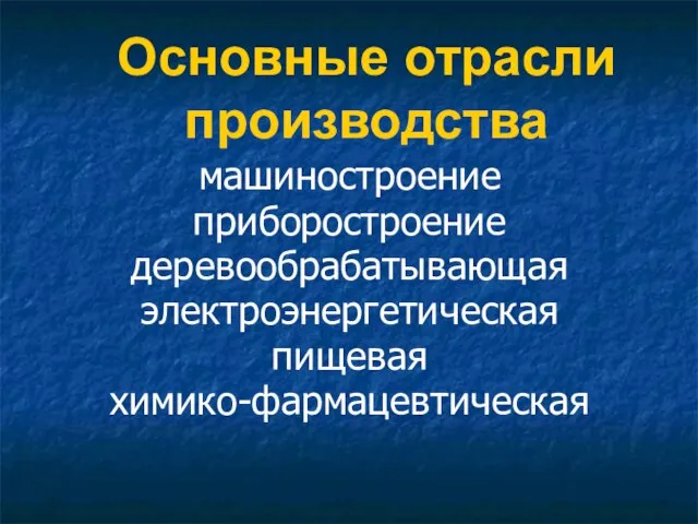 Основные отрасли производства машиностроение приборостроение деревообрабатывающая электроэнергетическая пищевая химико-фармацевтическая