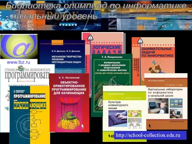 www.lbz.ru/ Библиотека олимпиад по информатике - начальный уровень http://school-collection.edu.ru