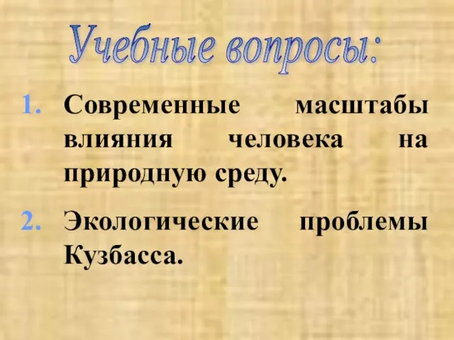 Современные масштабы влияния человека на природную среду. Экологические проблемы Кузбасса. Учебные вопросы: