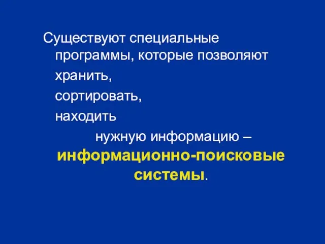 Существуют специальные программы, которые позволяют хранить, сортировать, находить нужную информацию – информационно-поисковые системы.