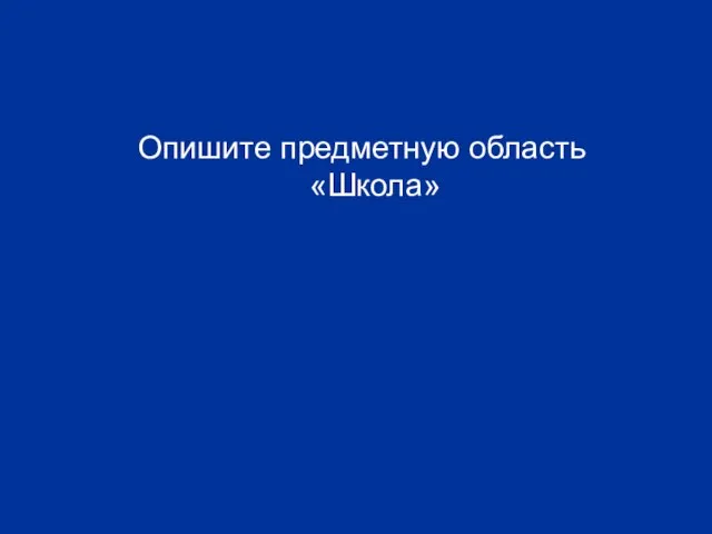 Опишите предметную область «Школа»