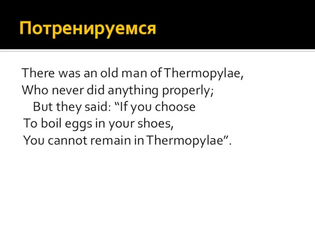 Потренируемся There was an old man of Thermopylae, Who never did anything