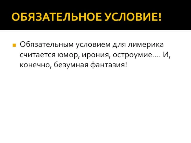 ОБЯЗАТЕЛЬНОЕ УСЛОВИЕ! Обязательным условием для лимерика считается юмор, ирония, остроумие.… И, конечно, безумная фантазия!