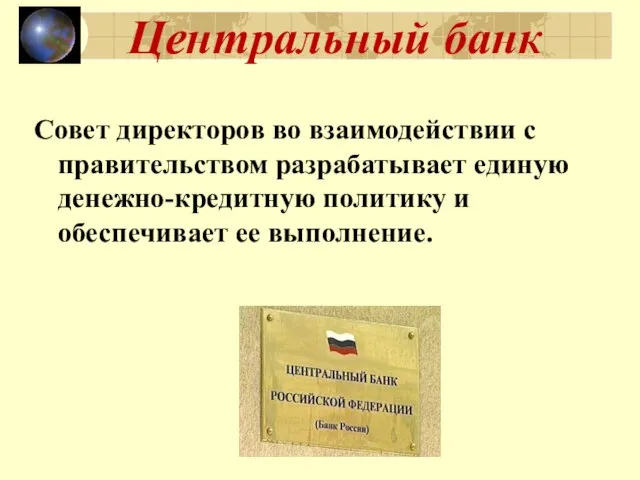 Центральный банк Совет директоров во взаимодействии с правительством разрабатывает единую денежно-кредитную политику и обеспечивает ее выполнение.