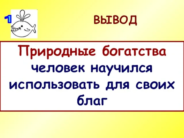 ВЫВОД Природные богатства человек научился использовать для своих благ 1