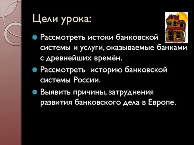 Цели урока: Рассмотреть истоки банковской системы и услуги, оказываемые банками с древнейших