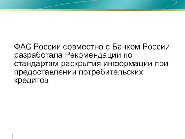 ФАС России совместно с Банком России разработала Рекомендации по стандартам раскрытия информации при предоставлении потребительских кредитов