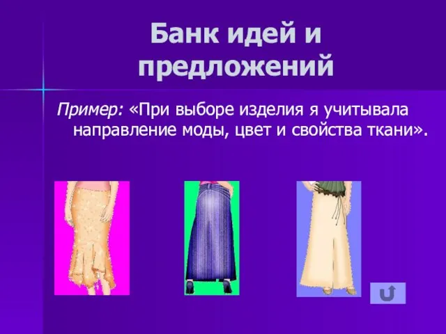 Банк идей и предложений Пример: «При выборе изделия я учитывала направление моды, цвет и свойства ткани».