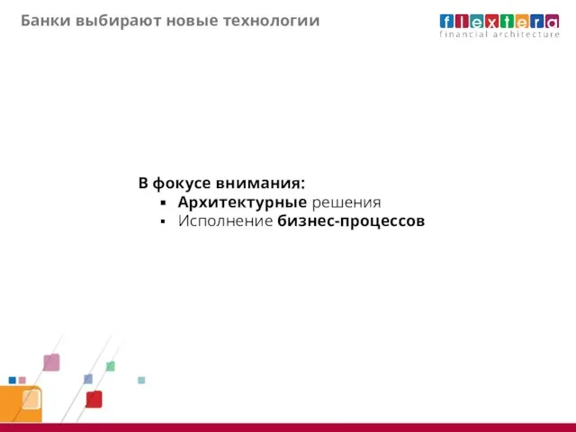 Банки выбирают новые технологии В фокусе внимания: Архитектурные решения Исполнение бизнес-процессов