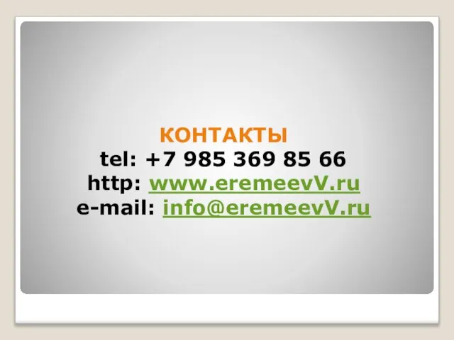 КОНТАКТЫ tel: +7 985 369 85 66 http: www.eremeevV.ru e-mail: info@eremeevV.ru