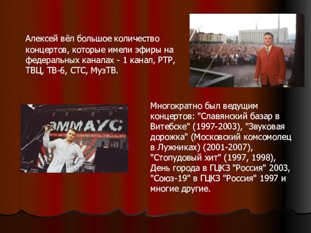Алексей вёл большое количество концертов, которые имели эфиры на федеральных каналах -