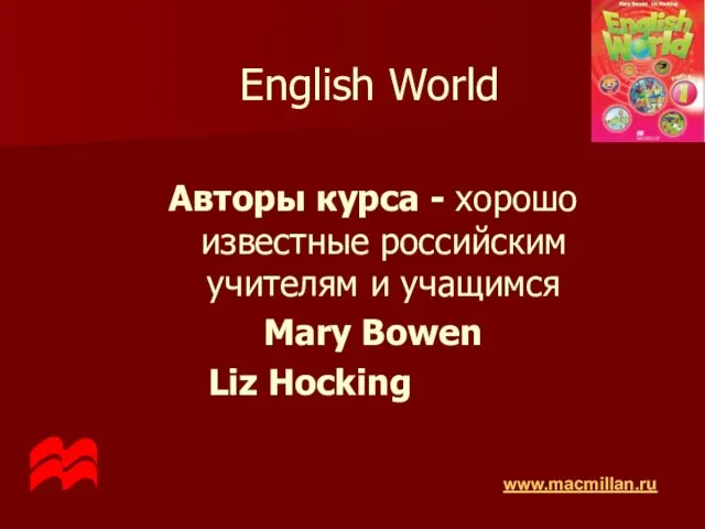 English World Авторы курса - хорошо известные российским учителям и учащимся Mary Bowen Liz Hocking www.macmillan.ru