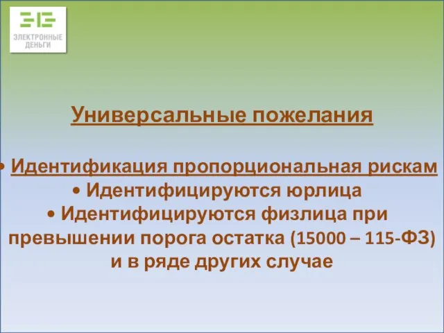 Универсальные пожелания Идентификация пропорциональная рискам Идентифицируются юрлица Идентифицируются физлица при превышении порога