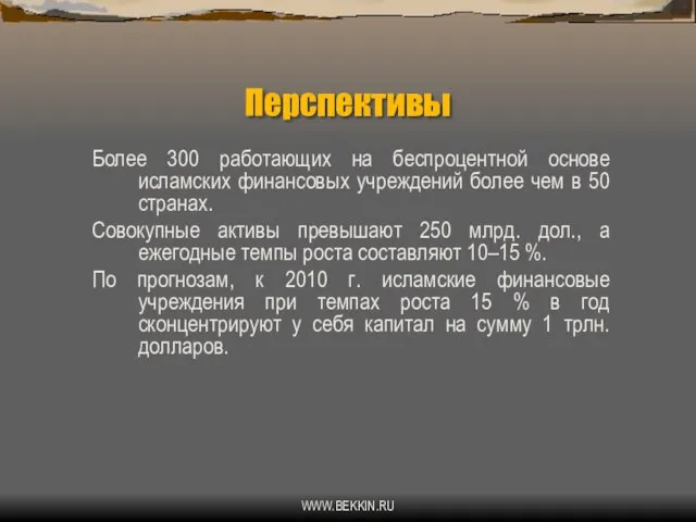 WWW.BEKKIN.RU Перспективы Более 300 работающих на беспроцентной основе исламских финансовых учреждений более