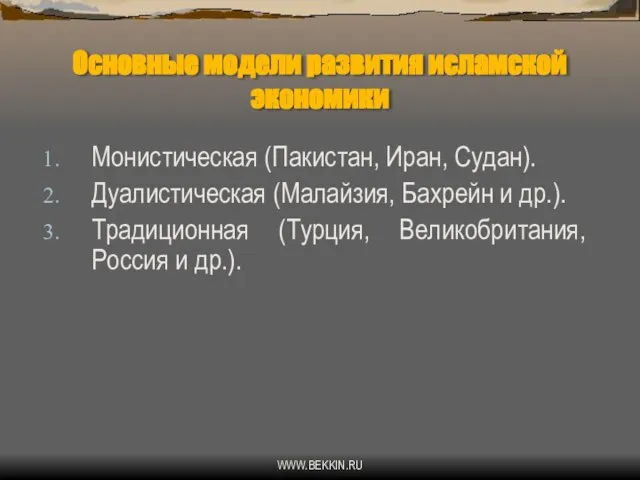 WWW.BEKKIN.RU Основные модели развития исламской экономики Монистическая (Пакистан, Иран, Судан). Дуалистическая (Малайзия,