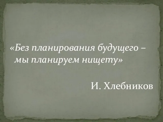 «Без планирования будущего – мы планируем нищету» И. Хлебников