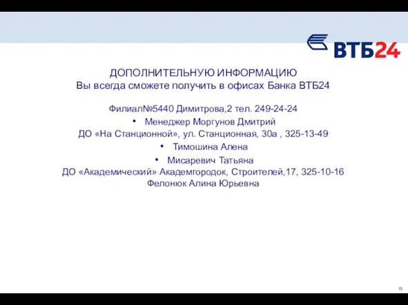 ДОПОЛНИТЕЛЬНУЮ ИНФОРМАЦИЮ Вы всегда сможете получить в офисах Банка ВТБ24 Филиал№5440 Димитрова,2