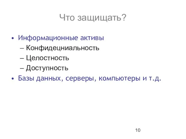 Что защищать? Информационные активы Конфидецниальность Целостность Доступность Базы данных, серверы, компьютеры и т.д.