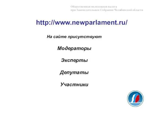 На сайте присутствуют Модераторы Эксперты Депутаты Участники http://www.newparlament.ru/ Общественная молодежная палата при Законодательном Собрании Челябинской области