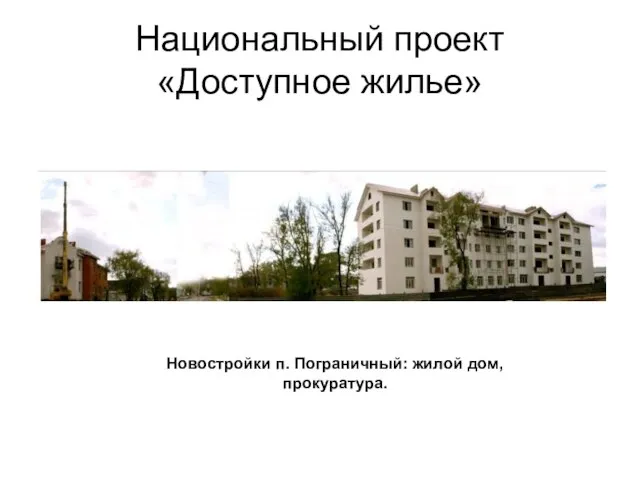 Национальный проект «Доступное жилье» Новостройки п. Пограничный: жилой дом, прокуратура.