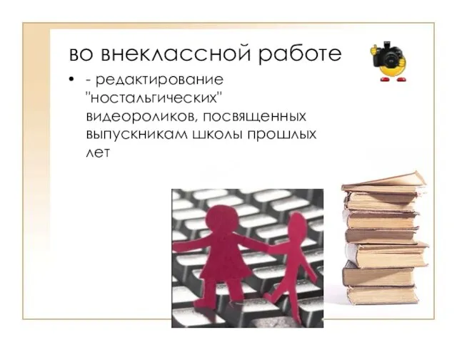 во внеклассной работе - редактирование "ностальгических" видеороликов, посвященных выпускникам школы прошлых лет