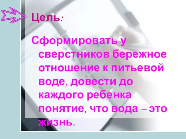 Цель: Сформировать у сверстников бережное отношение к питьевой воде, довести до каждого