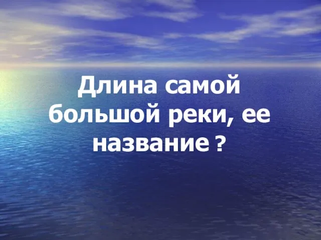 Длина самой большой реки, ее название ?