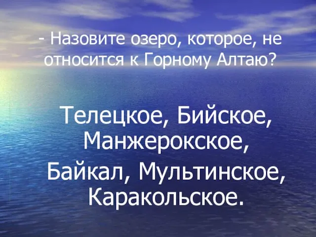 - Назовите озеро, которое, не относится к Горному Алтаю? Телецкое, Бийское, Манжерокское, Байкал, Мультинское, Каракольское.