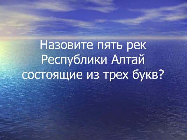 Назовите пять рек Республики Алтай состоящие из трех букв?