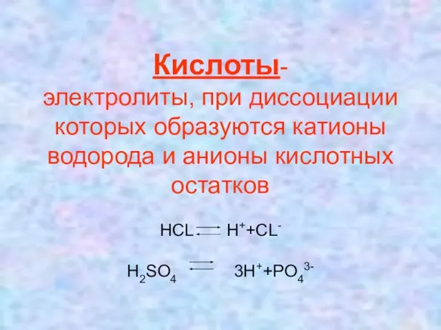 Кислоты- электролиты, при диссоциации которых образуются катионы водорода и анионы кислотных остатков HCL H++CL- H2SO4 3H++PO43-