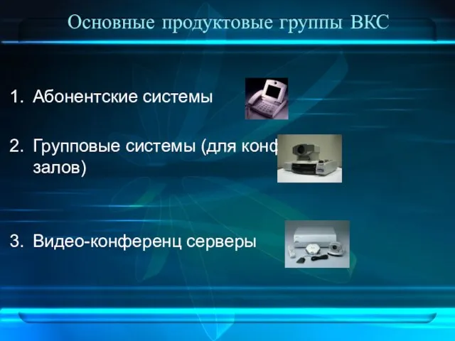 Основные продуктовые группы ВКС Абонентские системы Групповые системы (для конференц-залов) Видео-конференц серверы
