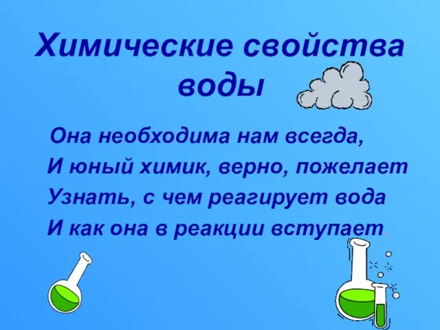 Химические свойства воды Она необходима нам всегда, И юный химик, верно, пожелает