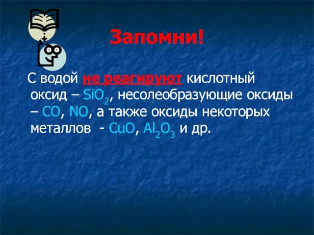 Запомни! С водой не реагируют кислотный оксид – SiO2, несолеобразующие оксиды –