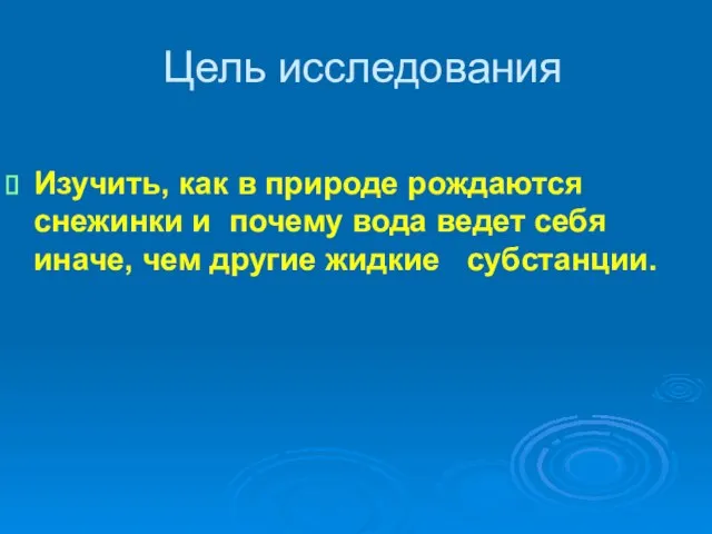 Цель исследования Изучить, как в природе рождаются снежинки и почему вода ведет