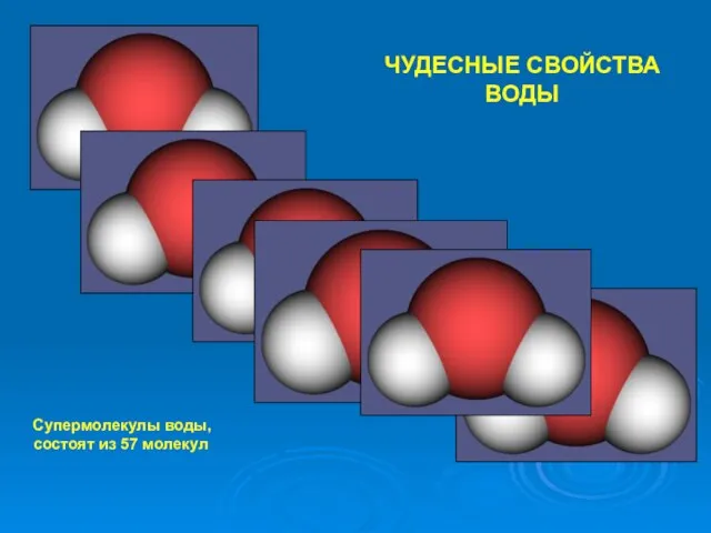 ЧУДЕСНЫЕ СВОЙСТВА ВОДЫ Супермолекулы воды, состоят из 57 молекул