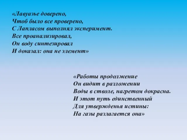 «Лавуазье доверено, Чтоб было все проверено, С Лапласом выполнял эксперимент. Все проанализировал,