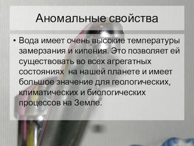 Аномальные свойства Вода имеет очень высокие температуры замерзания и кипения. Это позволяет