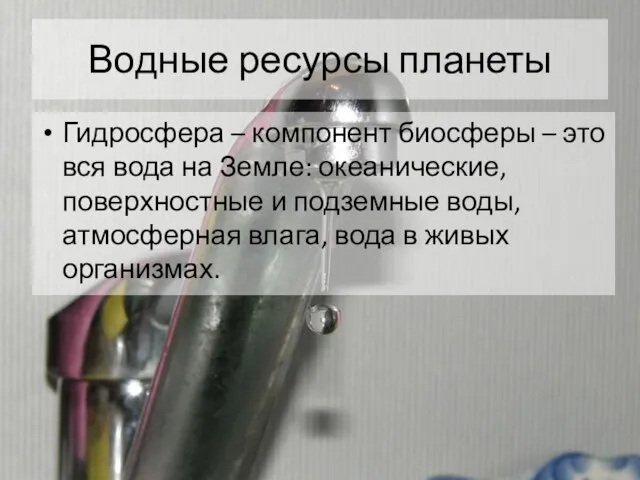 Водные ресурсы планеты Гидросфера – компонент биосферы – это вся вода на